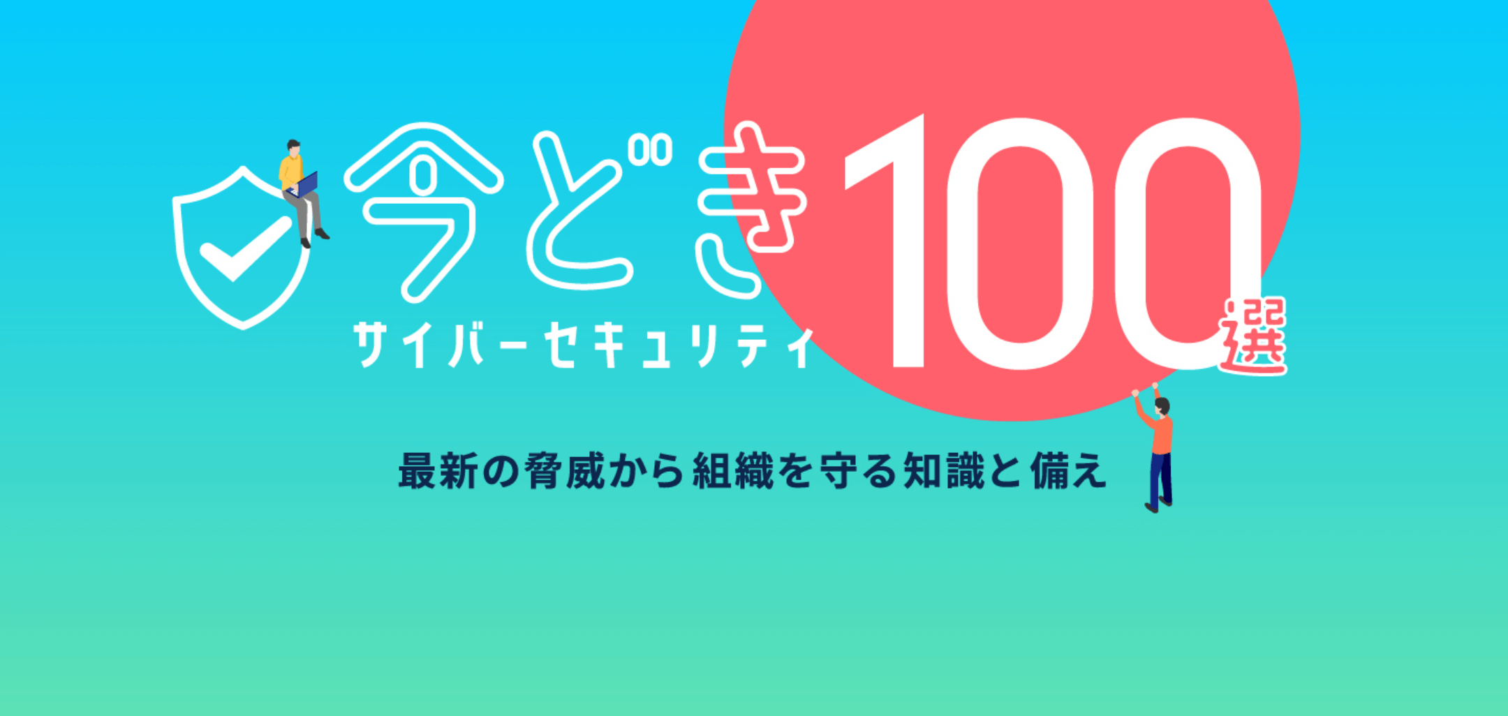 サイバーセキュリティ今どき100選 最新の脅威から組織を守る知識と備え